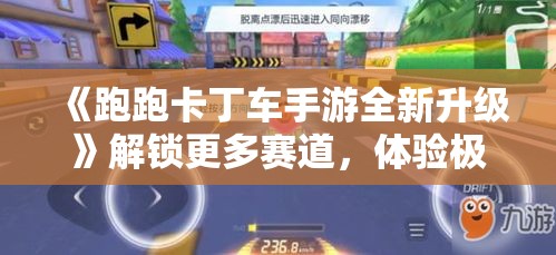 《跑跑卡丁车手游全新升级》解锁更多赛道，体验极速快感，与好友共同挑战！